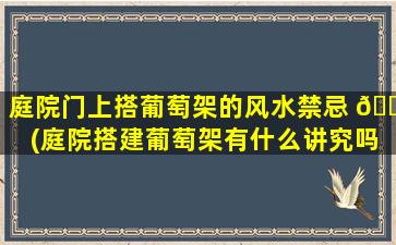 庭院门上搭葡萄架的风水禁忌 🐋 (庭院搭建葡萄架有什么讲究吗)